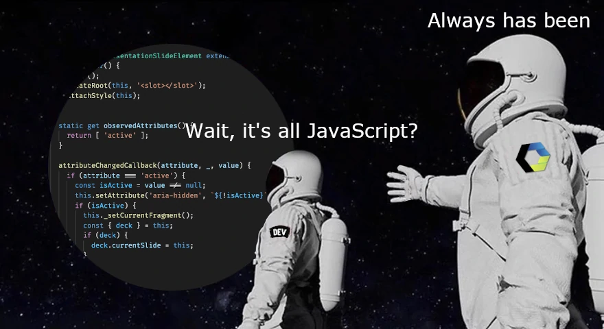 Meme of the two astronauts, looking at some JS code, the first saying 'Wait, it's all JavaScript?', the other replying 'Always has been'